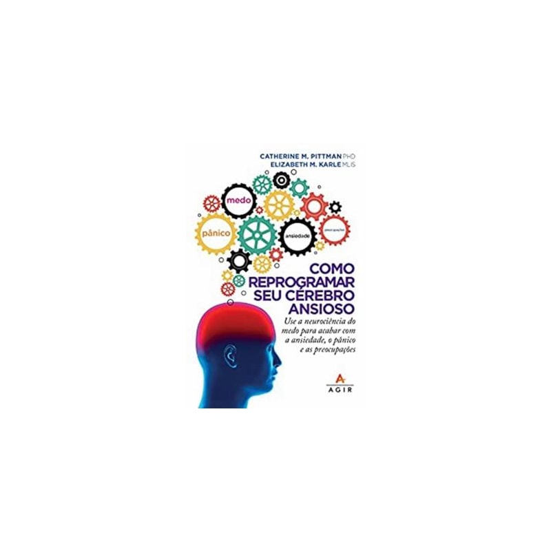 COMO REPROGRAMAR SEU CÉREBRO ANSIOSO: USE A NEUROCIÊNCIA DO MEDO PARA ACABAR COM A ANSIEDADE, O PÂNICO E AS PREOCUPAÇÕES