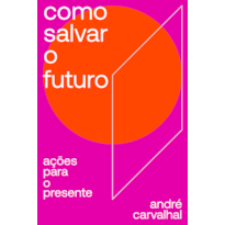 COMO SALVAR O FUTURO - AÇÕES PARA O PRESENTE