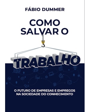 COMO SALVAR O TRABALHO: O FUTURO DE EMPRESAS E EMPREGOS NA SOCIEDADE DO CONHECIMENTO