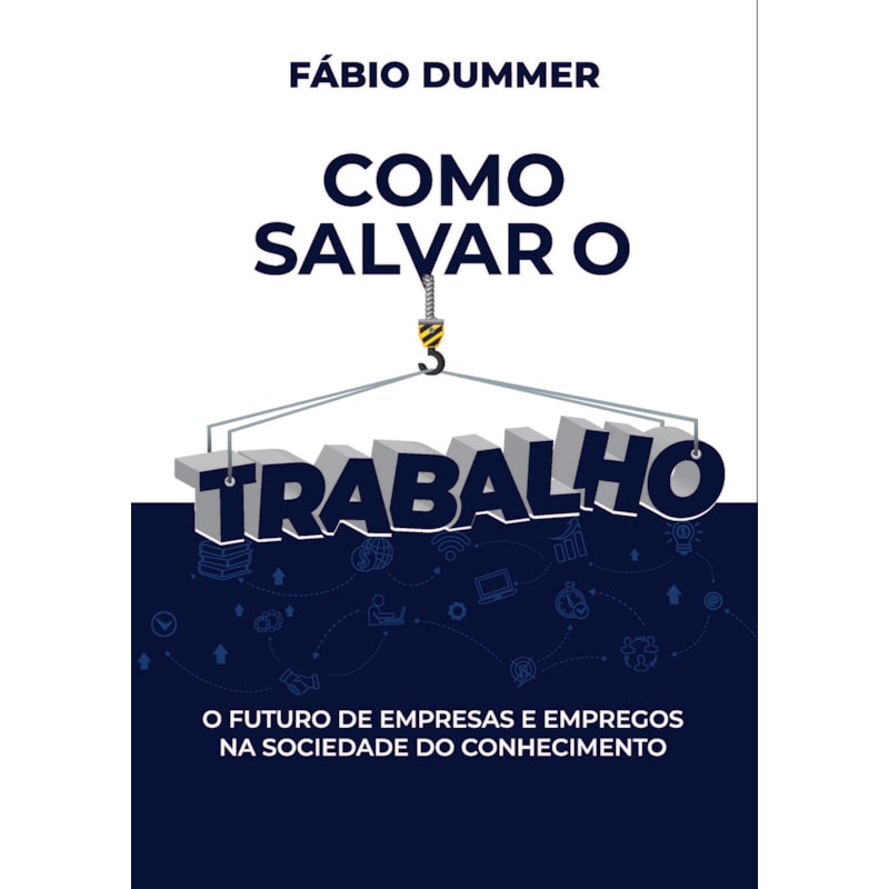 COMO SALVAR O TRABALHO: O FUTURO DE EMPRESAS E EMPREGOS NA SOCIEDADE DO CONHECIMENTO