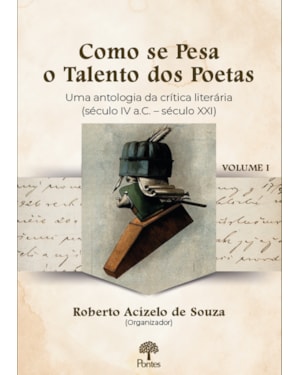 COMO SE PESA O TALENTO DOS POETAS: UMA ANTOLOGIA DA CRÍTICA LITERÁRIA (SÉCULO IV A.C. - SÉCULO XXI) - VOLUME 1