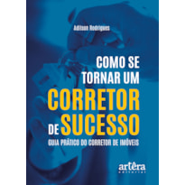 COMO SE TORNAR UM CORRETOR DE SUCESSO: GUIA PRÁTICO DO CORRETOR DE IMÓVEIS