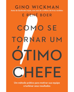 COMO SE TORNAR UM ÓTIMO CHEFE: UM MÉTODO PRÁTICO PARA MOTIVAR SUA EQUIPE E TURBINAR SEUS RESULTADOS