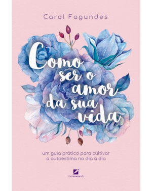 Como ser o amor da sua vida: um guia prático para cultivar a autoestima no dia a dia