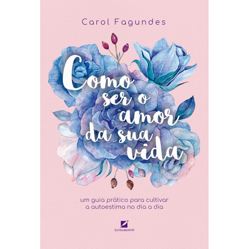 COMO SER O AMOR DA SUA VIDA: UM GUIA PRÁTICO PARA CULTIVAR A AUTOESTIMA NO DIA A DIA