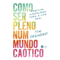 COMO SER PLENO NUM MUNDO CAÓTICO: PRÁTICAS MINDFULNESS PARA A VIDA REAL