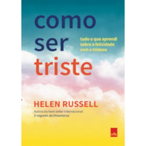 COMO SER TRISTE: TUDO O QUE APRENDI SOBRE A FELICIDADE COM A TRISTEZA