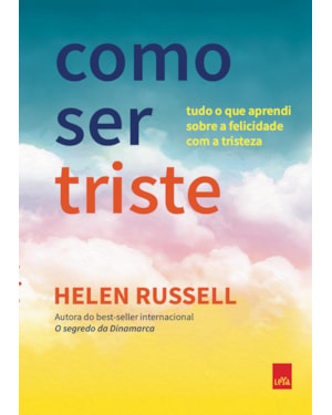 COMO SER TRISTE: TUDO O QUE APRENDI SOBRE A FELICIDADE COM A TRISTEZA