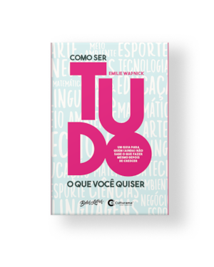COMO SER TUDO O QUE VOCÊ QUISER: UM GUIA PARA QUEM (AINDA) NÃO SABE O QUE FAZER MESMO DEPOIS DE CRESCER