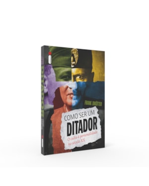 COMO SER UM DITADOR: O CULTO À PERSONALIDADE NO SÉCULO XX
