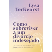 COMO SOBREVIVER A UM DIVÓRCIO INDESEJADO: UM GUIA BÍBLICO PRÁTICO PARA DESAPEGAR SEM SE PERDER
