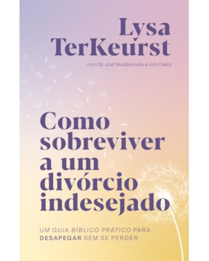 COMO SOBREVIVER A UM DIVÓRCIO INDESEJADO: UM GUIA BÍBLICO PRÁTICO PARA DESAPEGAR SEM SE PERDER