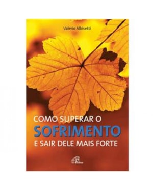 COMO SUPERAR O SOFRIMENTO E SAIR DELE MAIS FORTE - COL. PSICOLOGIA E ESPIRI