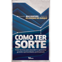 COMO TER SORTE: TREZE TÉCNICAS PARA DESCOBRIR E APROVEITAR GRANDES OPORTUNIDADES PROFISSIONAIS