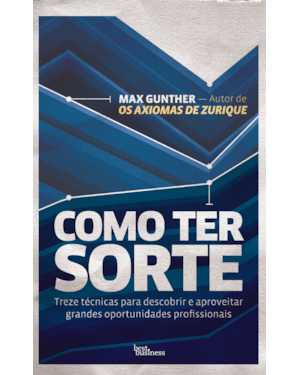 COMO TER SORTE: TREZE TÉCNICAS PARA DESCOBRIR E APROVEITAR GRANDES OPORTUNIDADES PROFISSIONAIS