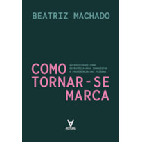 Como Tornar-se Marca: Autenticidade como estratégia para conquistar a preferência das pessoas