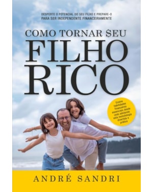 COMO TORNAR SEU FILHO RICO: DESPERTE O POTENCIAL DO SEU FILHO E PREPARE-O PARA SER INDEPENDENTE FINANCEIRAMENTE