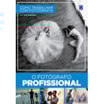 COMO TRABALHAR COM FOTOGRAFIA - O FOTÓGRAFO PROFISSIONAL