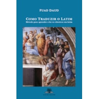 COMO TRADUZIR O LATIM: MÉTODO PARA APRENDER A LER OS CLÁSSICOS EM LATIM (2ª EDIÇÃO)