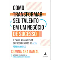 COMO TRANSFORMAR SEU TALENTO EM UM NEGÓCIO DE SUCESSO: O PASSO A PASSO PARA EMPREENDEDORES DE ALTA PERFORMANCE