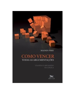 COMO VENCER TODAS AS ARGUMENTAÇÕES - USANDO E ABUSANDO DA LÓGICA
