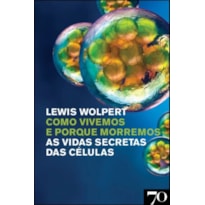 Como vivemos e porque morremos: as vidas secretas das células