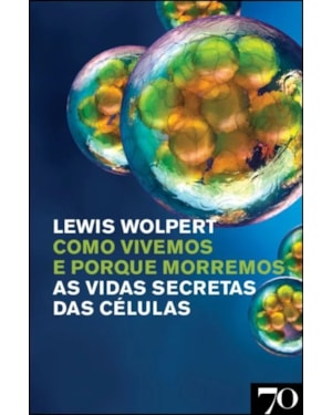Como vivemos e porque morremos: as vidas secretas das células