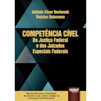 COMPETÊNCIA CÍVEL DA JUSTIÇA FEDERAL E DOS JUIZADOS ESPECIAIS FEDERAIS - EDIÇÃO REVISTA E ATUALIZADA DE ACORDO COM O NOVO CÓDIGO DE PROCESSO CIVIL BRASILEIRO