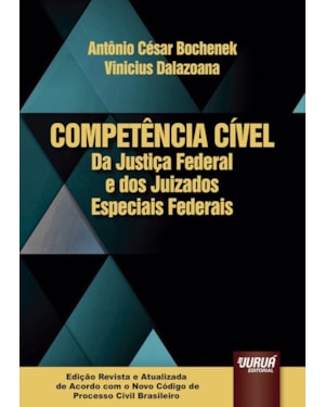 COMPETÊNCIA CÍVEL DA JUSTIÇA FEDERAL E DOS JUIZADOS ESPECIAIS FEDERAIS - EDIÇÃO REVISTA E ATUALIZADA DE ACORDO COM O NOVO CÓDIGO DE PROCESSO CIVIL BRASILEIRO