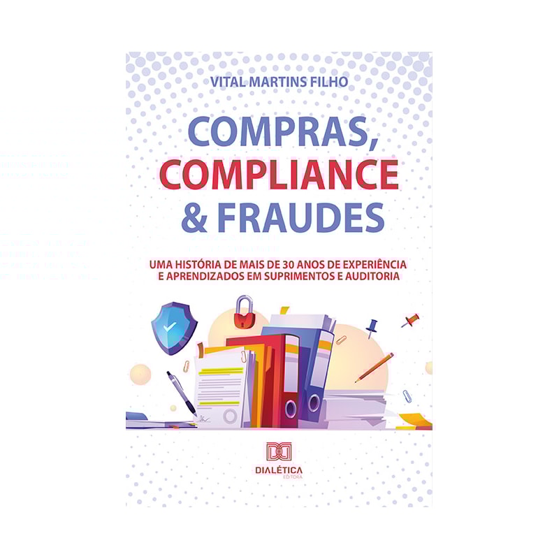 COMPRAS, COMPLIANCE & FRAUDES: UMA HISTÓRIA DE MAIS DE 30 ANOS DE EXPERIÊNCIA E APRENDIZADOS EM SUPRIMENTOS E AUDITORIA