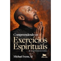 COMPREENDENDO OS EXERCÍCIOS ESPIRITUAIS DE SANTO INÁCIO DE LOYOLA