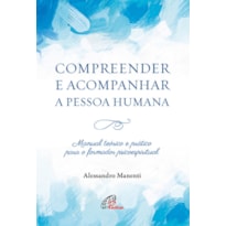 COMPREENDER E ACOMPANHAR A PESSOA HUMANA: MANUAL TEÓRICO E PRÁTICO PARA O FORMADOR PSICOESPIRITUAL