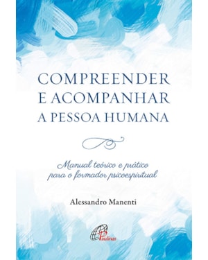Compreender e acompanhar a pessoa humana: manual teórico e prático para o formador psicoespiritual