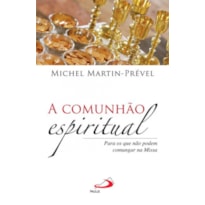 COMUNHAO ESPIRITUAL, A - PARA OS QUE NAO PODEM COMUNGAR NA MISSA - 1