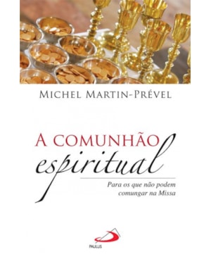 COMUNHAO ESPIRITUAL, A - PARA OS QUE NAO PODEM COMUNGAR NA MISSA - 1