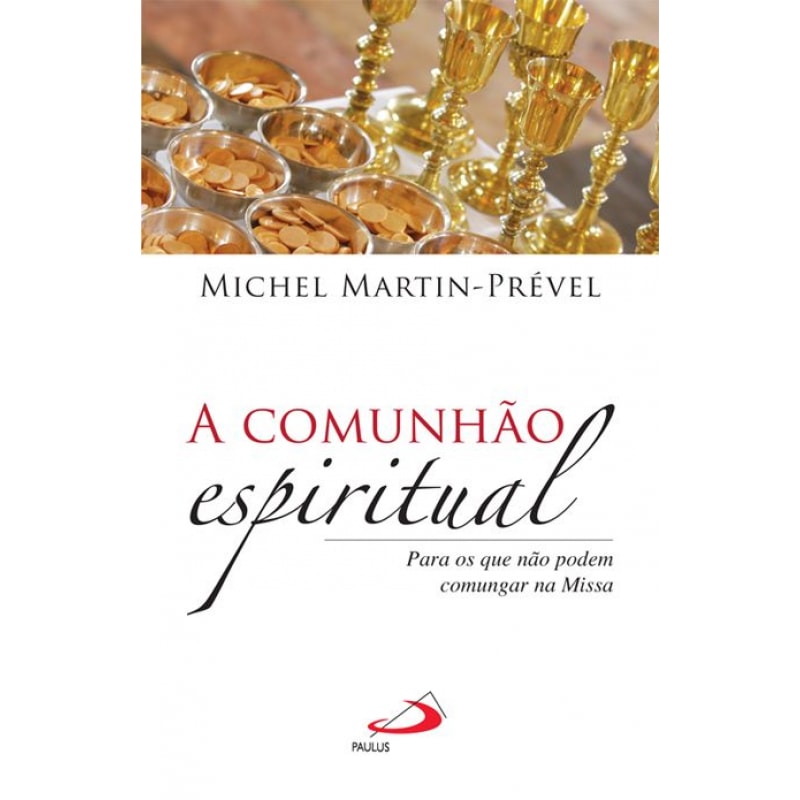 COMUNHAO ESPIRITUAL, A - PARA OS QUE NAO PODEM COMUNGAR NA MISSA - 1