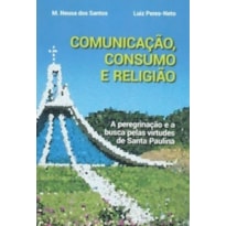 COMUNICAÇÃO, CONSUMO E RELIGIÃO A PEREGRINAÇÃO E A BUSCA PELAS VIRTUDES DE SANTA PAULINA