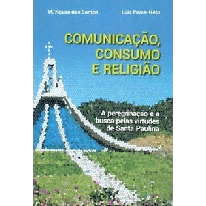 COMUNICAÇÃO, CONSUMO E RELIGIÃO A PEREGRINAÇÃO E A BUSCA PELAS VIRTUDES DE SANTA PAULINA