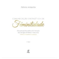 COMUNICAÇÃO ENERGÉTICA DA FEMINILIDADE - UMA PERSPECTIVA PRÁTICA DA INTEGRAÇÃO DAS ENERGIAS FEMININA E MASCULINA