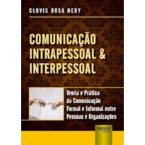 COMUNICAÇÃO INTRAPESSOAL & INTERPESSOAL - TEORIA E PRÁTICA DA COMUNICAÇÃO FORMAL E INFORMAL ENTRE PESSOAS E ORGANIZAÇÕES