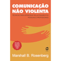 COMUNICAÇÃO NÃO VIOLENTA - NOVA EDIÇÃO: TÉCNICAS PARA APRIMORAR RELACIONAMENTOS PESSOAIS E PROFISSIONAIS