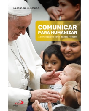COMUNICAR PARA HUMANIZAR - A COMUNICAÇÃO A PARTIR DO PAPA FRANCISCO