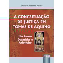 CONCEITUAÇÃO DE JUSTIÇA EM TOMÁS DE AQUINO, A - UM ESTUDO DOGMÁTICO E AXIOLÓGICO
