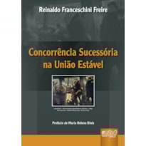 CONCORRÊNCIA SUCESSÓRIA NA UNIÃO ESTÁVEL - PREFÁCIO DE MARIA HELENA DINIZ