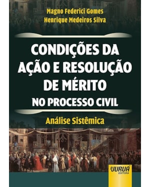 CONDIÇÕES DA AÇÃO E RESOLUÇÃO DE MÉRITO NO PROCESSO CIVIL - ANÁLISE SISTÊMICA