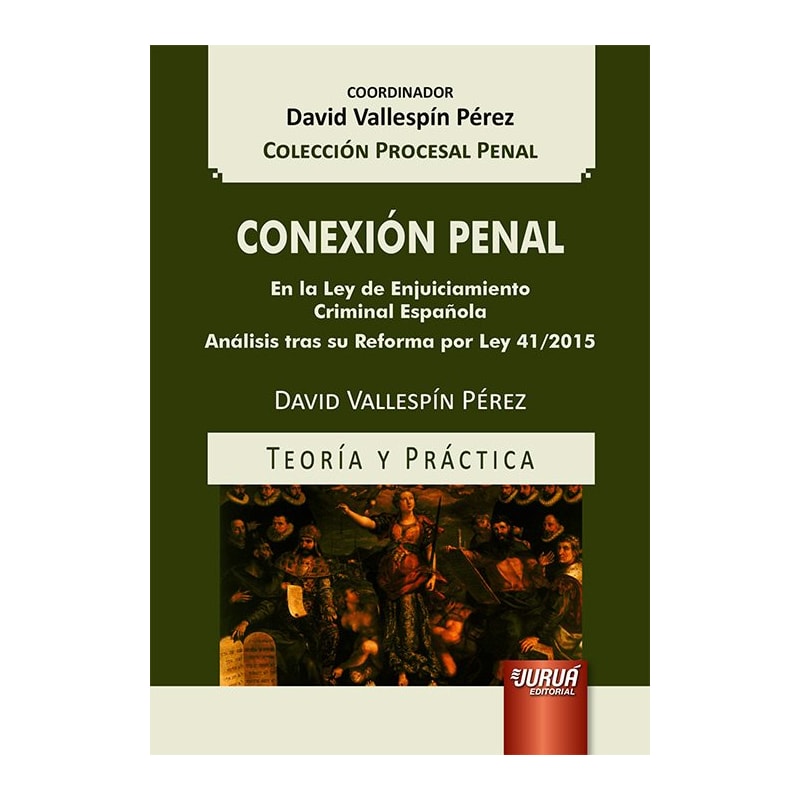 CONEXIÓN PENAL - EN LA LEY DE ENJUICIAMIENTO CRIMINAL ESPAÑOLA - ANÁLISIS TRAS SU REFORMA POR LEY 41/2015 - TEORÍA Y PRÁCTICA - COLECCIÓN PROCESAL PENAL - COORDINADOR: DAVID VALLESPÍN PÉREZ