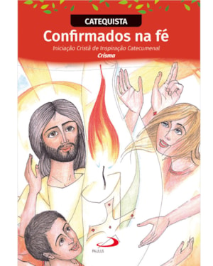 Confirmados na Fé - Iniciação Cristã de Inspiração Catecumenal - Crisma - Catequista