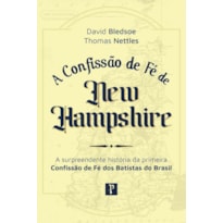 CONFISSÃO DE FÉ DE NEW HAMPSHIRE: A SURPREENDENTE HISTÓRIA DA PRIMEIRA CONFISSÃO DE FÉ DOS BATISTAS DO BRASIL