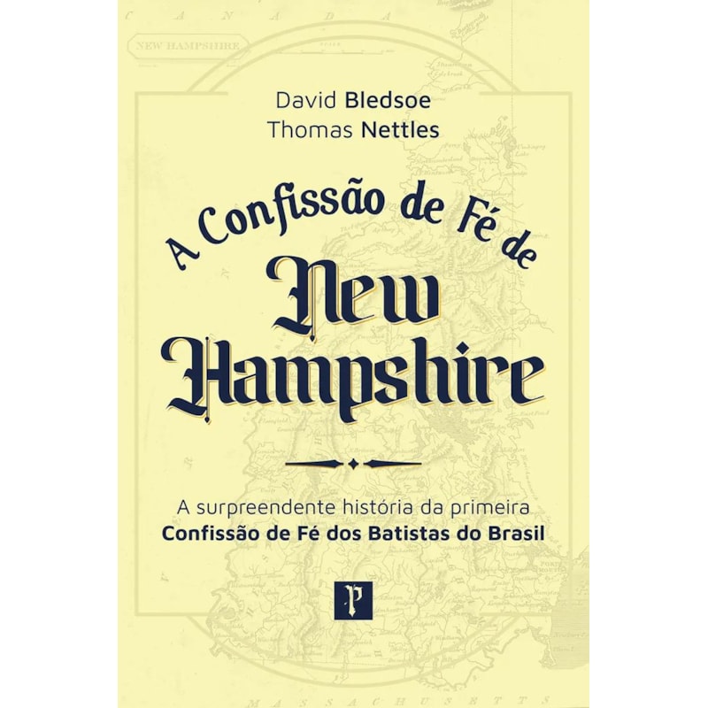 CONFISSÃO DE FÉ DE NEW HAMPSHIRE: A SURPREENDENTE HISTÓRIA DA PRIMEIRA CONFISSÃO DE FÉ DOS BATISTAS DO BRASIL