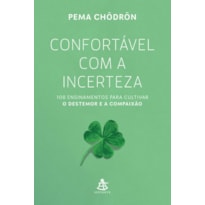 CONFORTÁVEL COM A INCERTEZA: 108 ENSINAMENTOS PARA CULTIVAR O DESTEMOR E A COMPAIXÃO